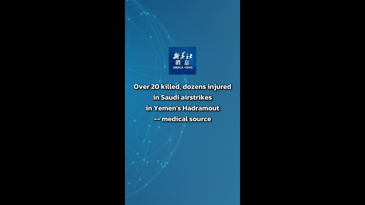 Xinhua News | Over 20 killed, dozens injured in Saudi airstrikes in Yemen's Hadramout
