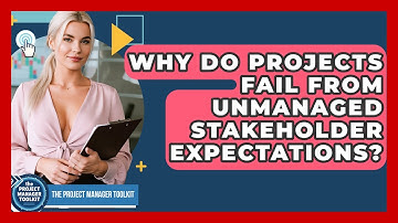 Why Do Projects Fail From Unmanaged Stakeholder Expectations? - The Project Manager Toolkit