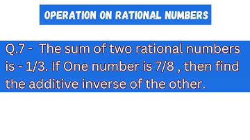 The sum of two rational numbers is - 1/3. If One number is 7/8 , find  additive inverse of the other
