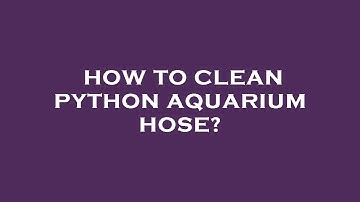 How to clean python aquarium hose?