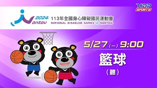 05/27(一) LIVE ｜113年全國身心障礙國民運動會｜籃球 (聽覺障礙)｜男女子組複賽