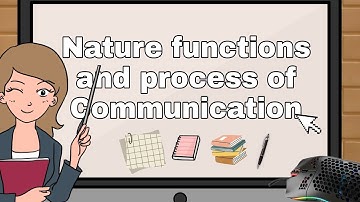Nature, Functions and Process of Communication