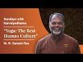 Yoga the best human culture  dr n ganesh rao  sundays with kaivalyadhama