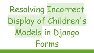 Resolving Incorrect Display of Children's Models in Django Forms