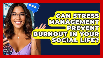 Can Stress Management Prevent Burnout In Your Social Life? - Social Success Club