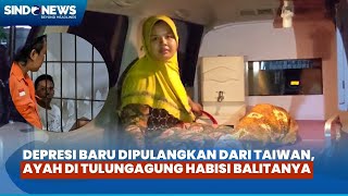 Depresi Baru Dipulangkan dari Taiwan, Ayah di Tulungagung Habisi Balitanya