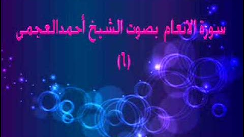 سورة الانعام بصوت الشيخ احمد العجمى