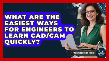 What Are The Easiest Ways For Engineers To Learn CAD/CAM Quickly? - Your Engineering Future