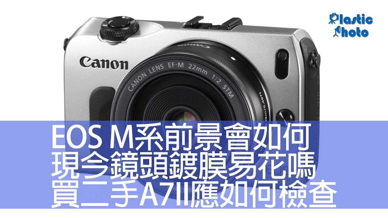 【膠攝Q&A】EOS M系前景會如何 / 現今鏡頭鍍膜易花嗎 / 買二手A7II應如何檢查（下）