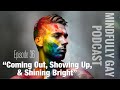 Coming Out, Showing Up, and Shining Bright | Mindfully Gay Podcast (Epi 36)