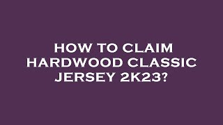 How to claim hardwood classic jersey 2k23?