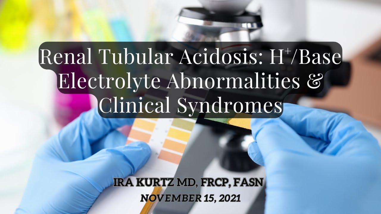 Renal Tubular Acidosis: H+/Base Electrolyte Abnormalities & Clinical Syndromes | Ira Kurtz, MD