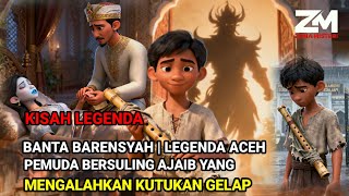 Kisah Legenda Banta Barensyah  Cerita Rakyat Aceh Tentang Pemuda Bersuling Ajaib