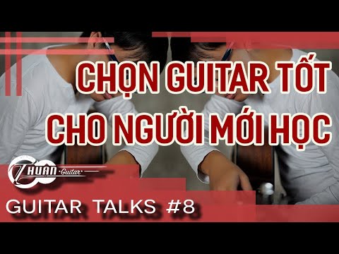 Video GUITAR TALK SỐ 8 | CÁCH MUA GUITAR KHI MỚI BẮT ĐẦU HỌC - youtube