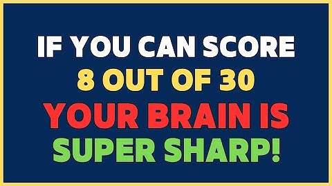 IF YOU CAN SCORE 8 OUT 0F 30, YOUR BRAIN IS SUPER SHARP AND ACTIVE!
