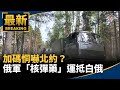 加碼恫嚇北約？俄軍「核彈藥」運抵白俄　6.4萬人軍演｜#鏡新聞