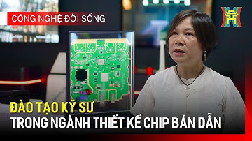 Đào tạo kỹ sư trong ngành thiết kế chip bán dẫn | Công nghệ đời sống