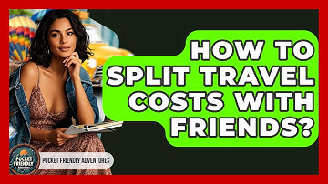How To Split Travel Costs With Friends? - Pocket Friendly Adventures
