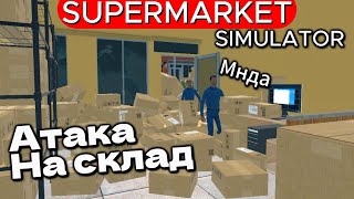 СКЛАД АТАКОВАН , НАШЕТСВИЕ ПОКУПАТЕЛЕЙ Supermarket Simulator #43