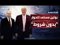 دون شروط مسبقة موسكو بوتين مستعد للتحاور مع ترمب حول إنهاء حرب أوكرانيا 