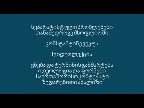 ვიდეოლექცია I  - სეპარატიზმი. ცნება, იდეოლოგია, ფორმები, საერთაშორისო კონტექსტი, შედარებითი ანალიზი