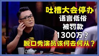 《脱口秀吐槽大会》停办语言低俗被罚款1300万脱口秀演员该何去何从#圆桌派#窦文涛#脱口秀#真人秀#锵锵行天下#锵锵三人行