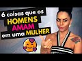 6 coisas que HOMENS AMAM em uma MULHER!