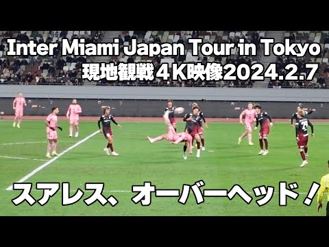 【Inter Miami Japan Tour in Tokyo】2024.2.7 現地観戦 4K映像 On-site viewing 4K video スアレス、オーバーヘッド！