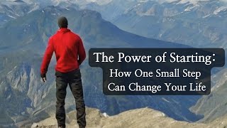 The Power of Starting: How One Small Step Can Change Your Life