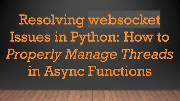 Resolving websocket Issues in Python: How to Properly Manage Threads in Async Functions