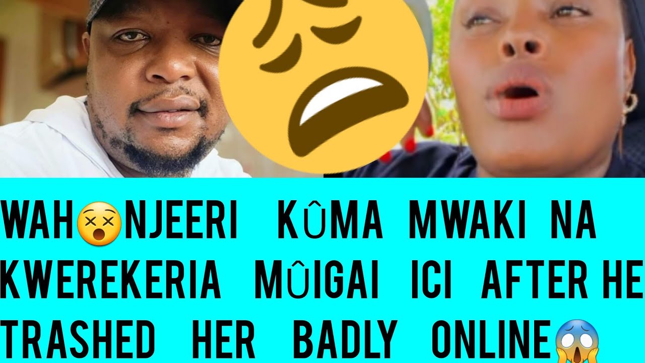 AAI NNDAKINYA MICONJERI GWAKANA NA KWEREKERIA  MUIGAI WA NJOROGE CIUGO AFTER TRASHING HER ONLIN