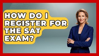 How Do I Register For The SAT Exam? - The College Explorer