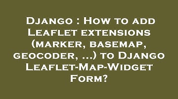 Django : How to add Leaflet extensions (marker, basemap, geocoder, ...) to Django Leaflet-Map-Widget