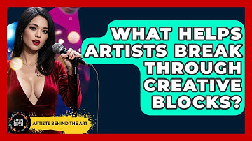 What Helps Artists Break Through Creative Blocks? - Artists Behind the Art
