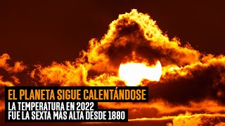 El planeta sigue calentándose | La temperatura en 2022 fue la sexta más alta desde 1880