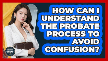 How Can I Understand The Probate Process To Avoid Confusion? - Avoiding Common Legal Mistakes