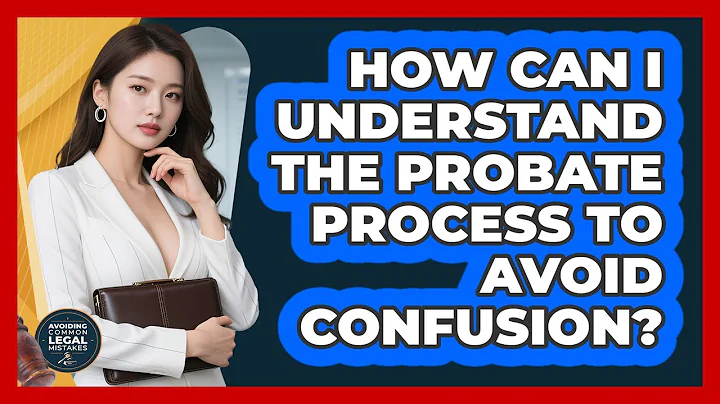 How Can I Understand The Probate Process To Avoid Confusion? - Avoiding Common Legal Mistakes