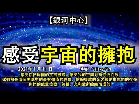 【銀河中心】《感受宇宙的擁抱》感受你們周圍的宇宙擁抱。感受我的空間只為你們而設，你們都是這個團隊中的最有價值的球員。錯綜複雜的光之網是由你們的存，在你們的能量信號，笑聲，光和愛所編織而成的