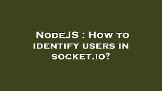 NodeJS : How to identify users in socket.io?