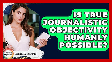Is True Journalistic Objectivity Humanly Possible? - Journalism Explained