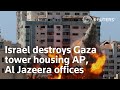 Israel destroys Gaza tower housing AP and Al Jazeera offices