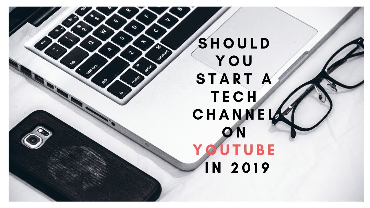 Should You Start A Tech Channel On YouTube in 2019