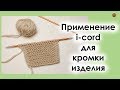 ВЯЖЕМ I-CORD ПО КРАЯМ ИЗДЕЛИЯ. I-CORD ДЛЯ ОТДЕЛКИ КРАЯ. || Начни вязать!