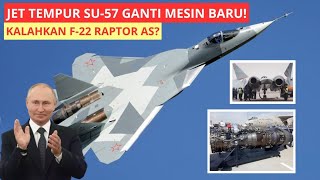 Jadi Lebih Gahar! SU-57 Pakai Mesin Baru, Lebih Kuat Dari F-22 Raptor? 