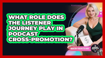 What Role Does The Listener Journey Play In Podcast Cross-promotion? - Modern Podcaster Hub