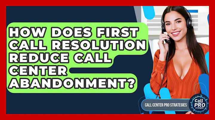 How Does First Call Resolution Reduce Call Center Abandonment? - Call Center Pro Strategies
