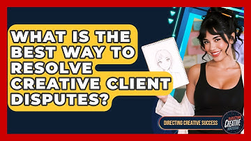 What Is The Best Way To Resolve Creative Client Disputes? - Directing Creative Success