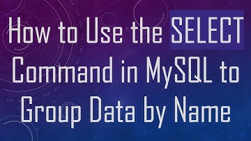 How to Use the SELECT Command in MySQL to Group Data by Name