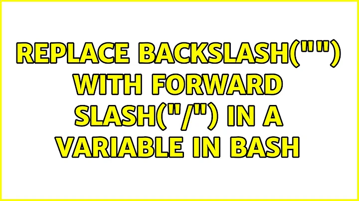 Replace backslash("") with forward slash("/") in a variable in bash (2 Solutions!!)