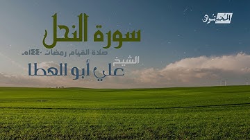 سورة النحل || الشيخ علي أبوالعطا || صلاة القيام رمضان 1440هـ - 2019م